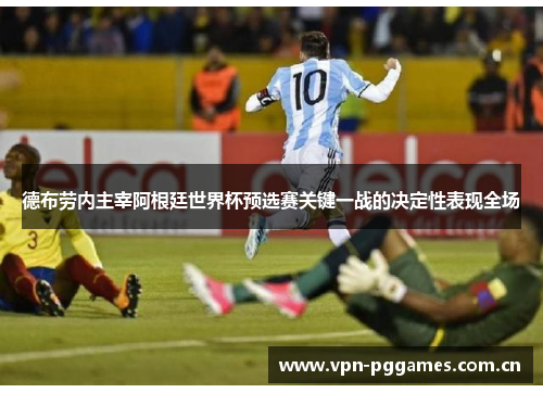 德布劳内主宰阿根廷世界杯预选赛关键一战的决定性表现全场